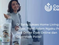 Di Balik Sukses Home Living 109 Pillow, Dahfi Adam Ngaku Pernah Jadi Driver Ojek Online dan Digerebek Polisi!