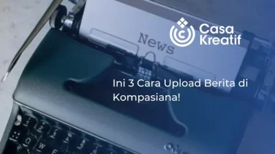 Ini 3 Cara Upload Berita di Kompasiana!