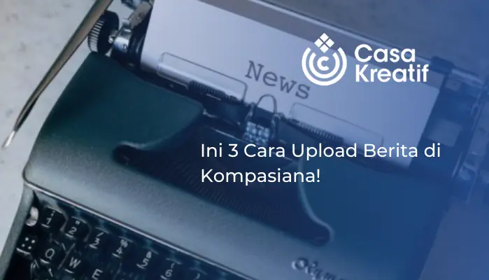 Ini 3 Cara Upload Berita di Kompasiana!