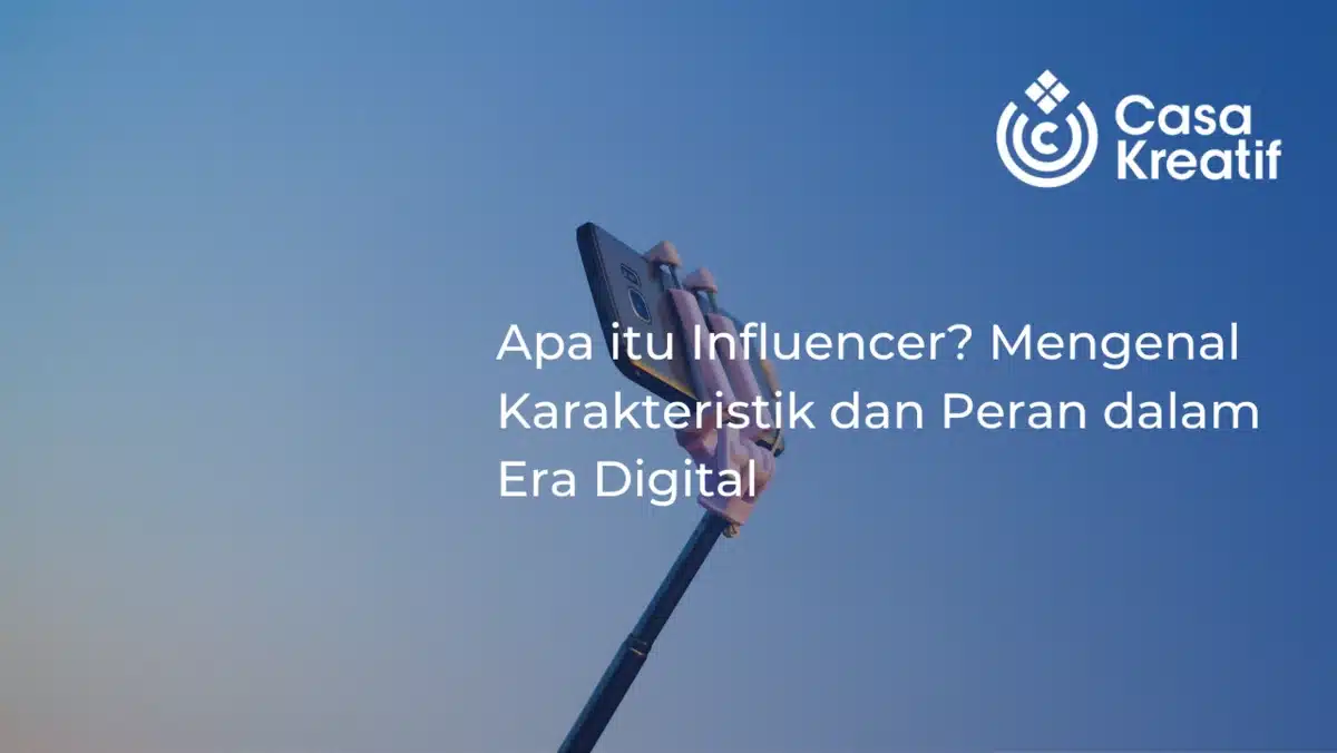 Apa itu Influencer? Mengenal Karakteristik dan Peran dalam Era Digital