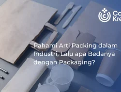 Pahami Arti Packing dalam Industri, Lalu apa Bedanya dengan Packaging?